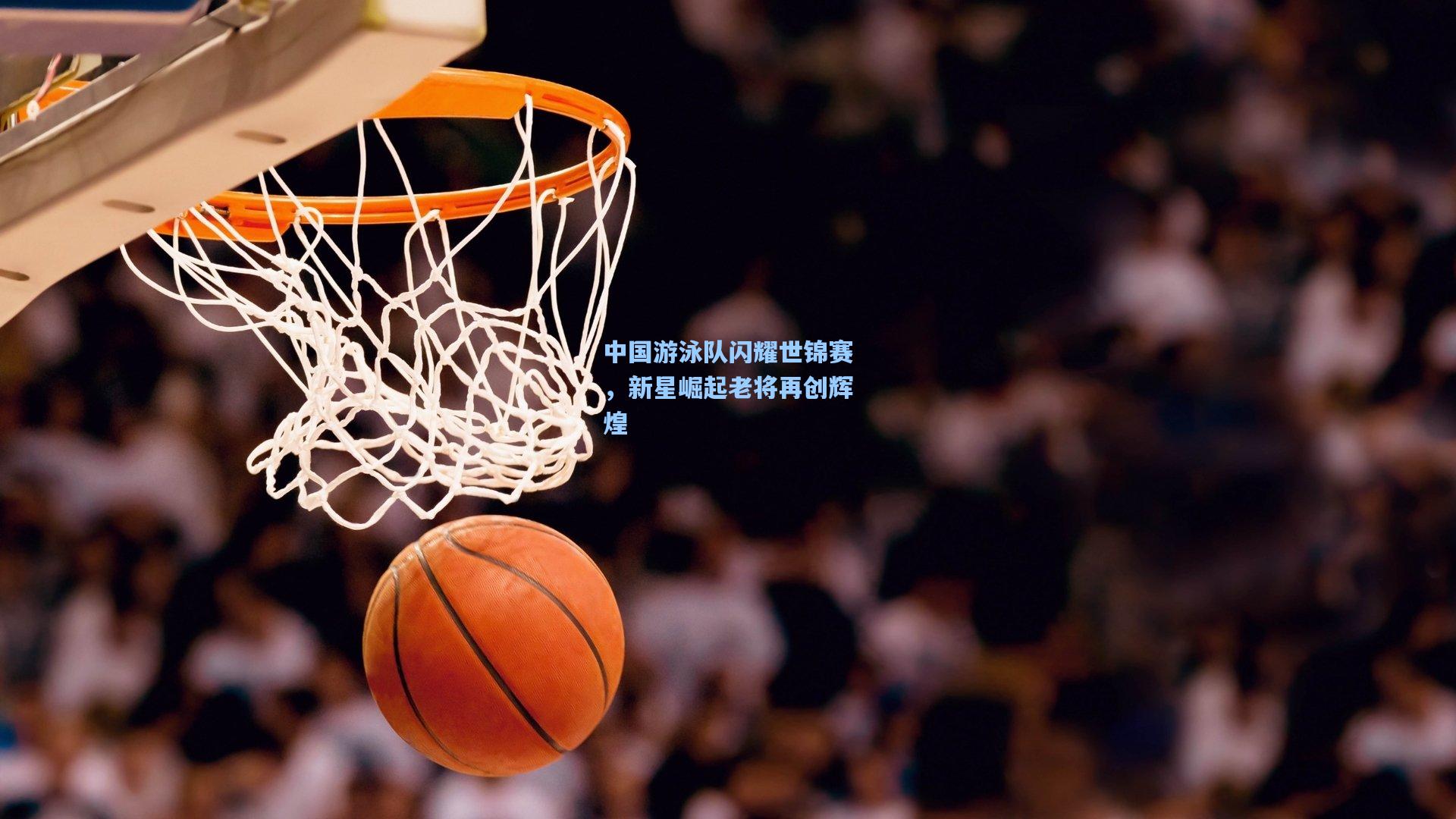 中国游泳队闪耀世锦赛，新星崛起老将再创辉煌