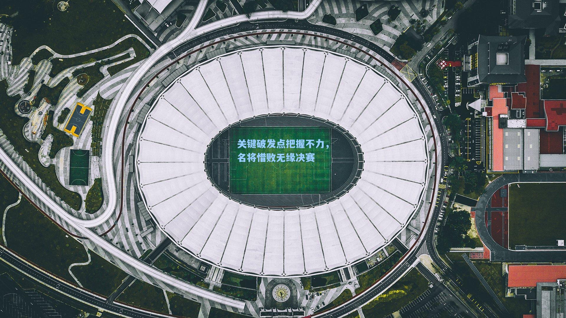 关键破发点把握不力，名将惜败无缘决赛