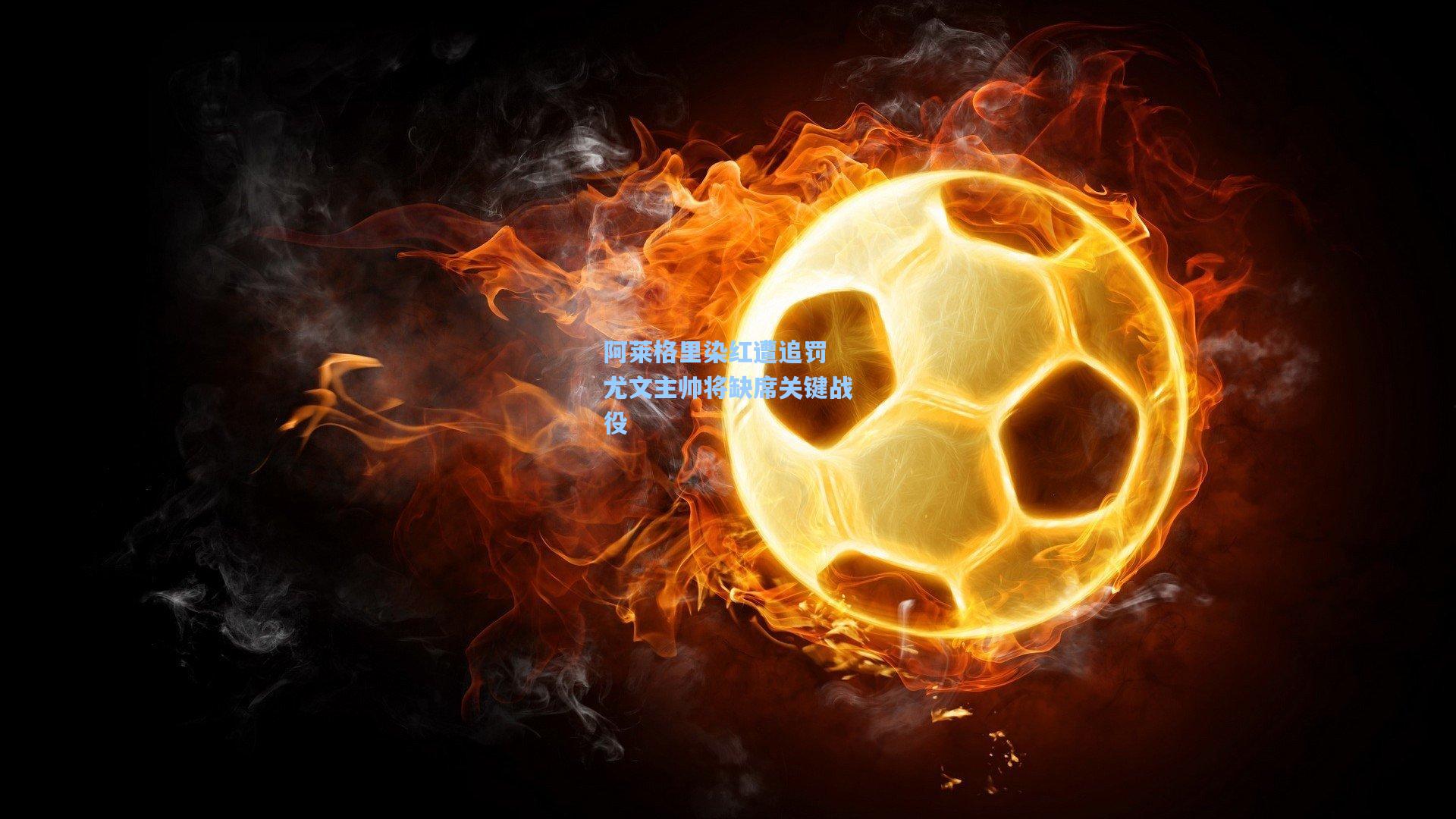 阿莱格里染红遭追罚 尤文主帅将缺席关键战役