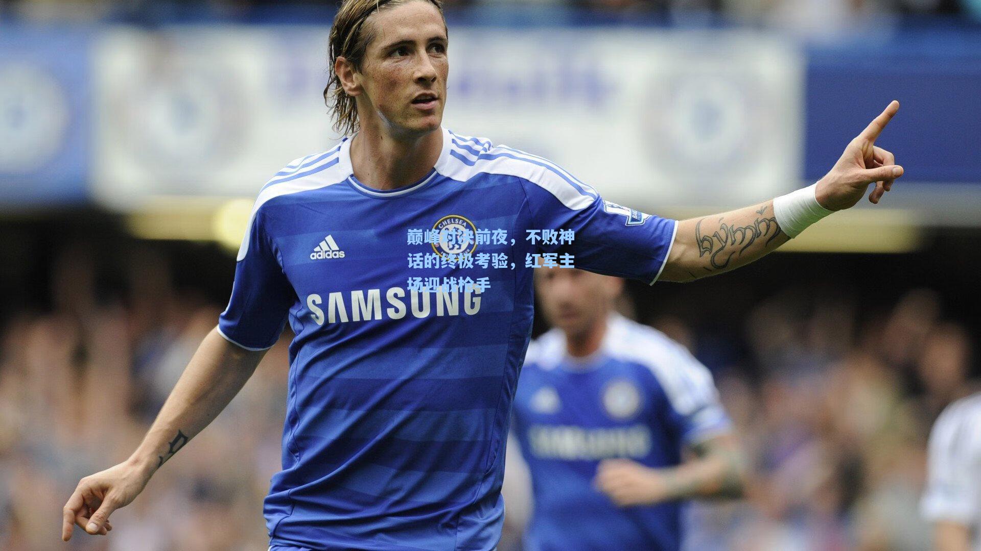 巅峰对决前夜，不败神话的终极考验，红军主场迎战枪手