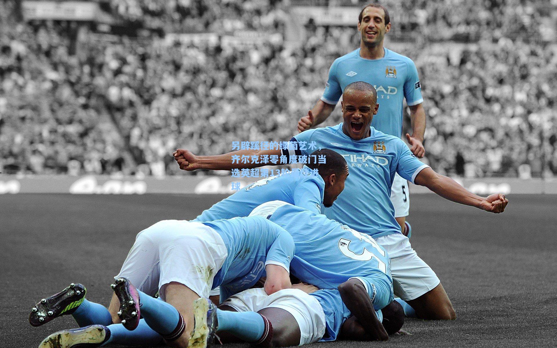 另辟蹊径的绿茵艺术，齐尔克泽零角度破门当选英超第13轮最佳进球