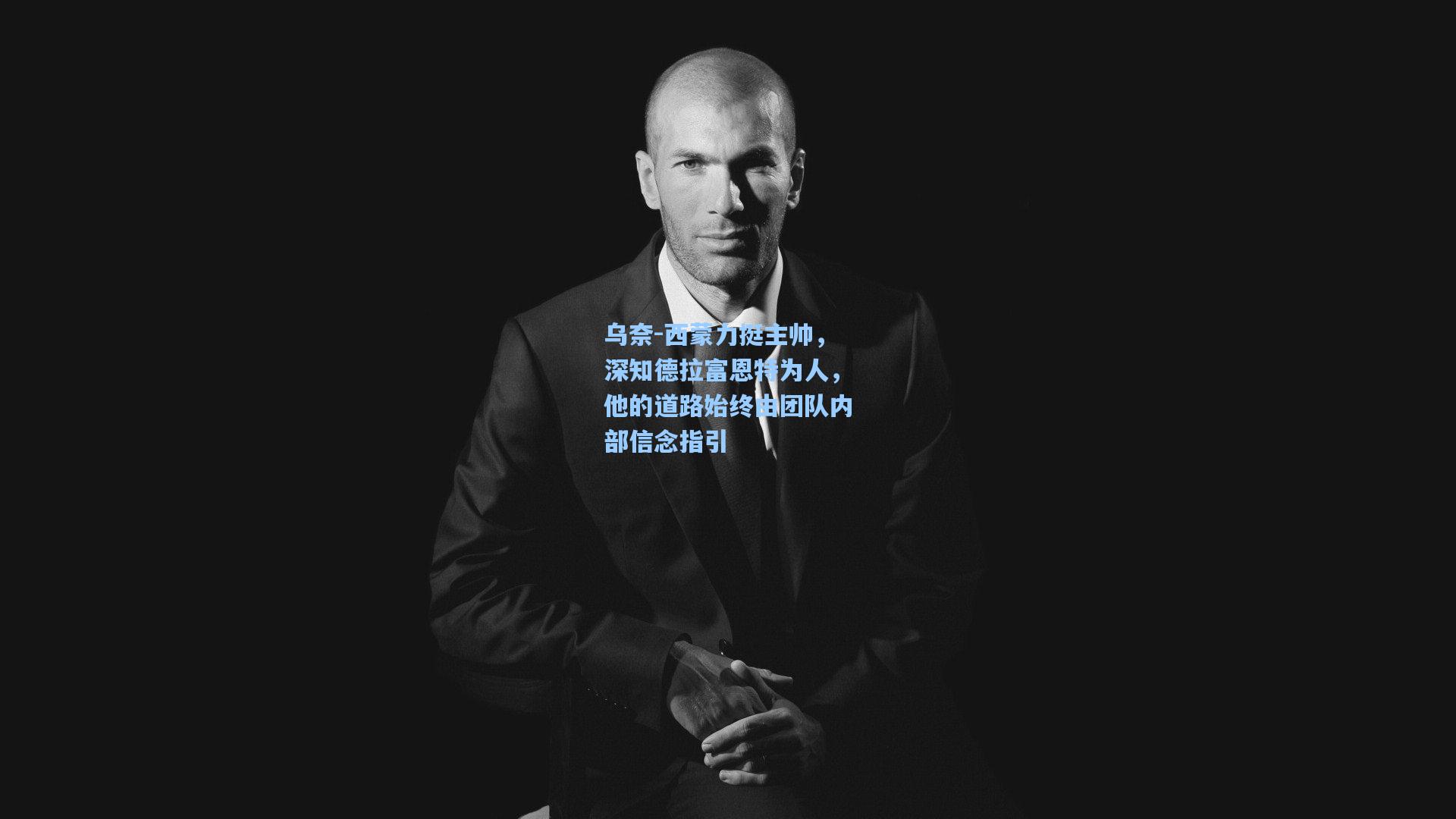 乌奈-西蒙力挺主帅，深知德拉富恩特为人，他的道路始终由团队内部信念指引