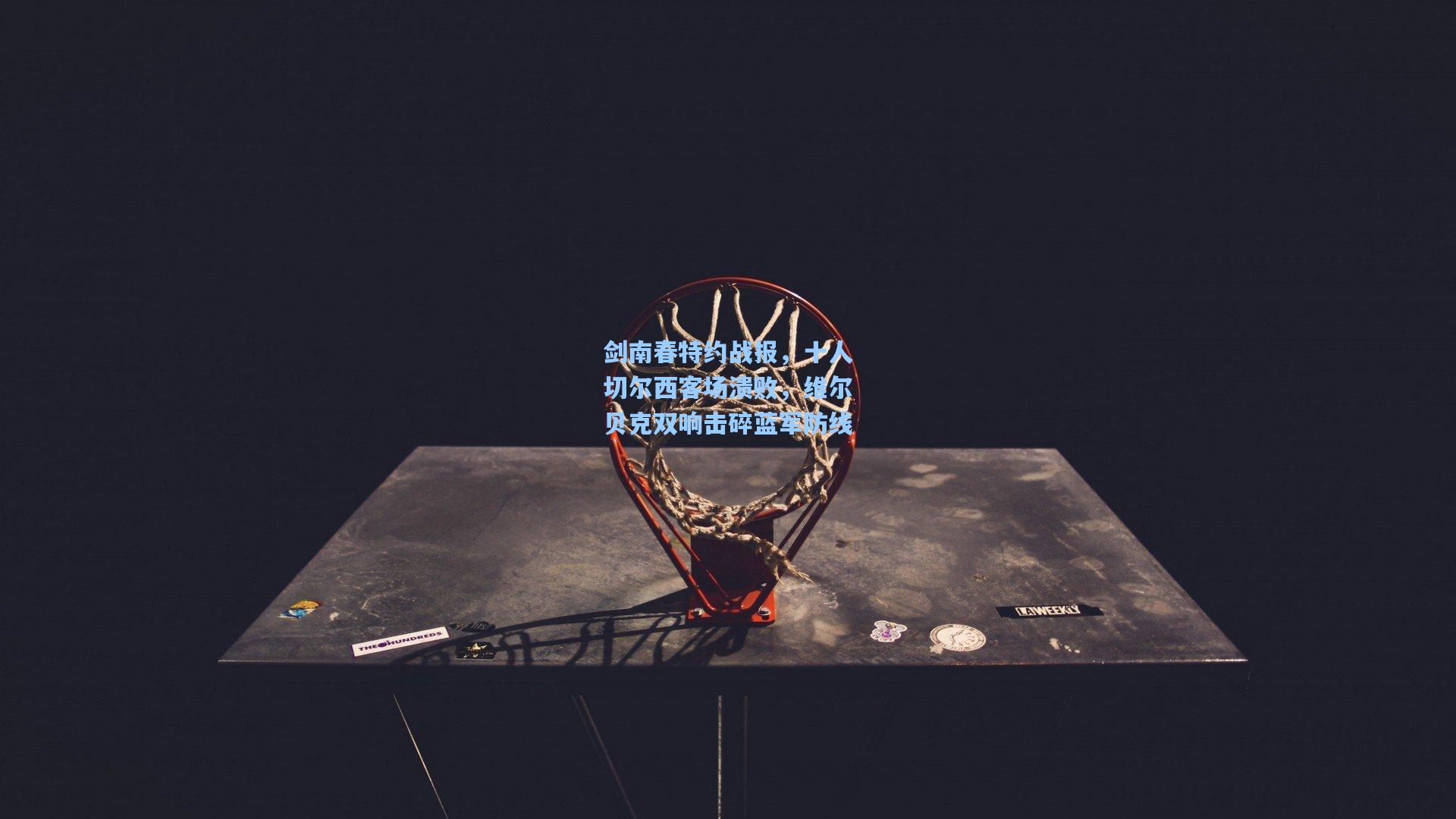 剑南春特约战报，十人切尔西客场溃败，维尔贝克双响击碎蓝军防线