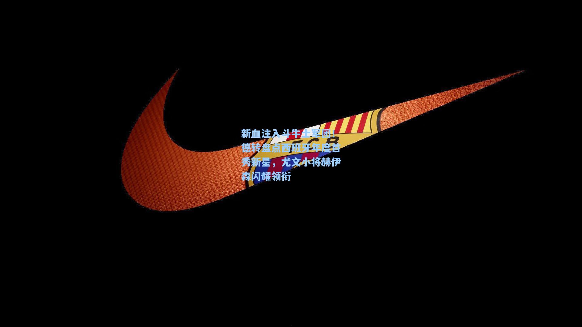 新血注入斗牛士军团！德转盘点西班牙年度首秀新星，尤文小将赫伊森闪耀领衔