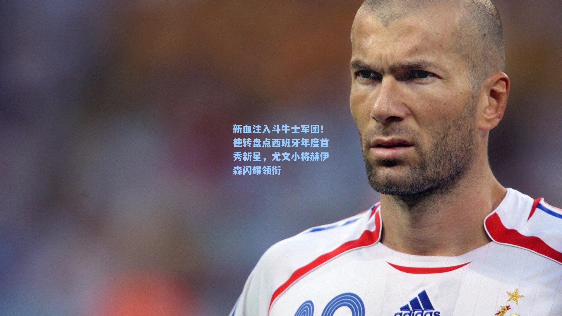 新血注入斗牛士军团！德转盘点西班牙年度首秀新星，尤文小将赫伊森闪耀领衔