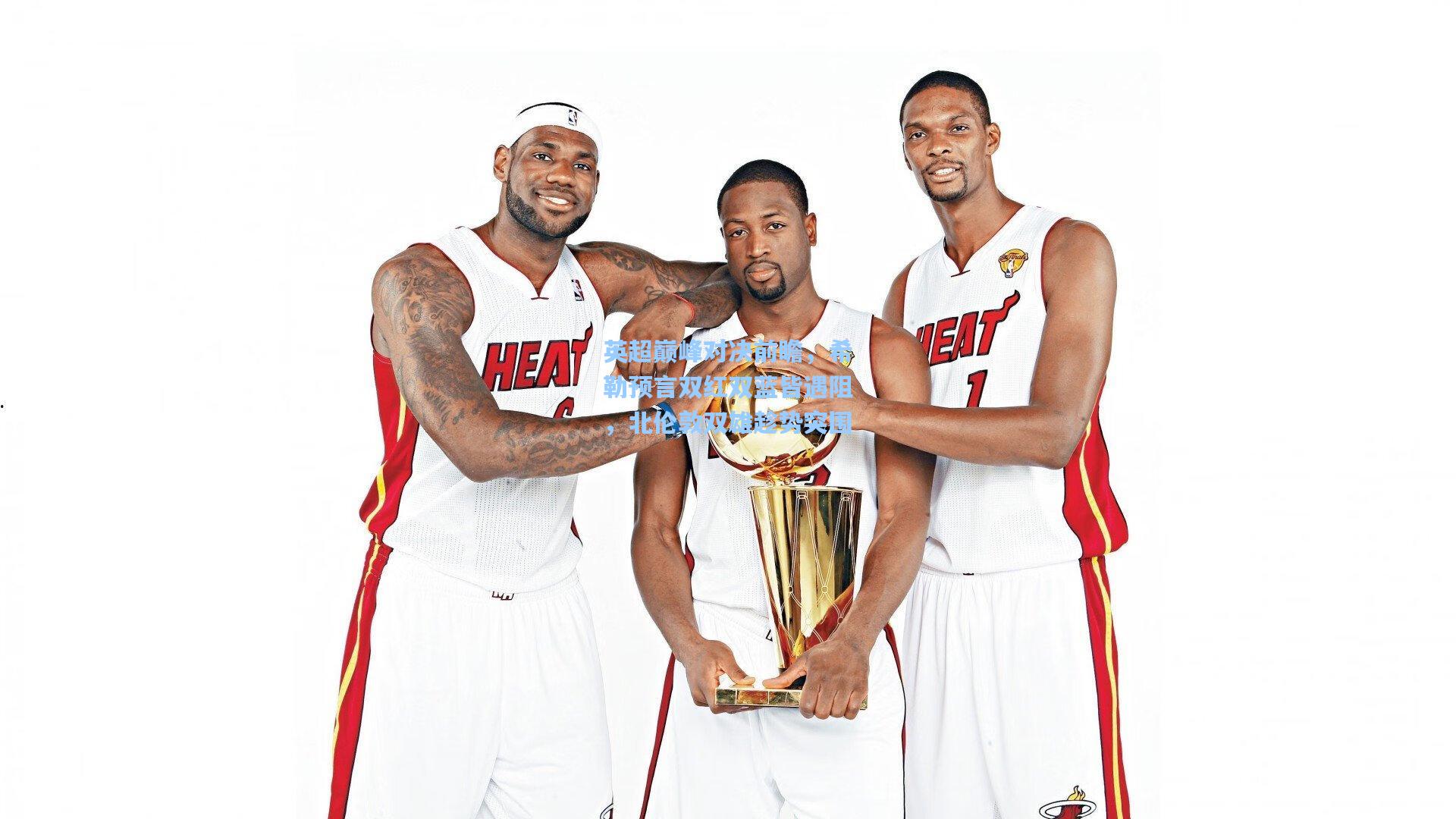 英超巅峰对决前瞻，希勒预言双红双蓝皆遇阻，北伦敦双雄趁势突围