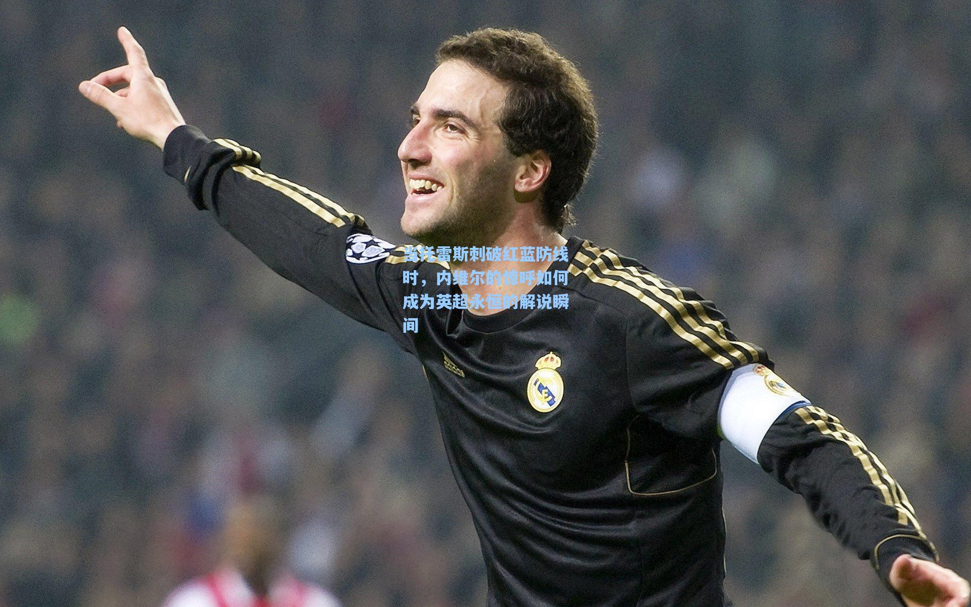 当托雷斯刺破红蓝防线时，内维尔的惊呼如何成为英超永恒的解说瞬间