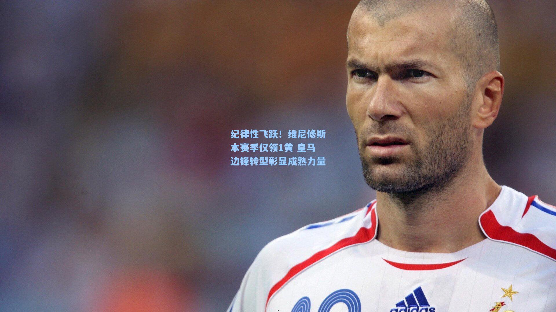 纪律性飞跃！维尼修斯本赛季仅领1黄 皇马边锋转型彰显成熟力量