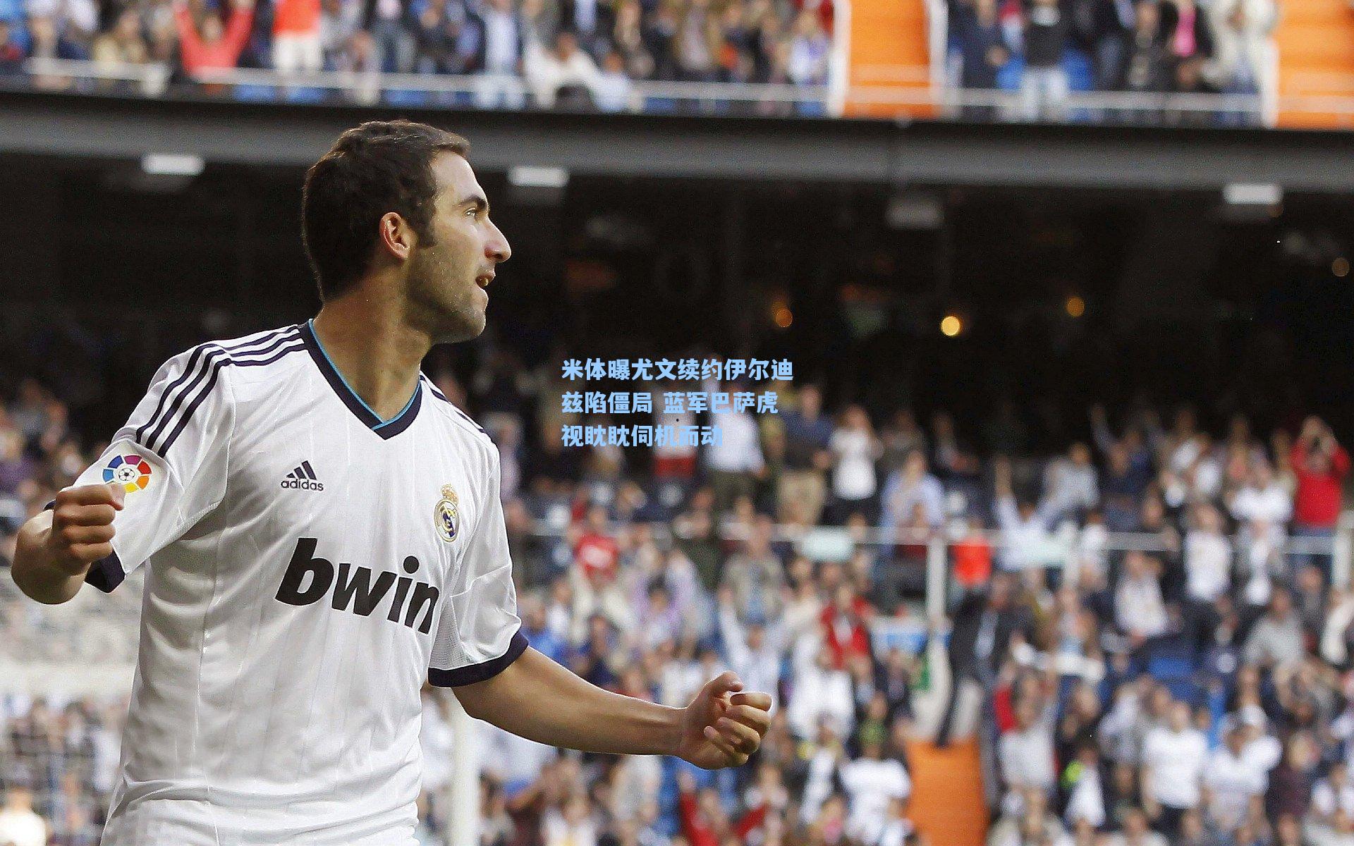 米体曝尤文续约伊尔迪兹陷僵局 蓝军巴萨虎视眈眈伺机而动