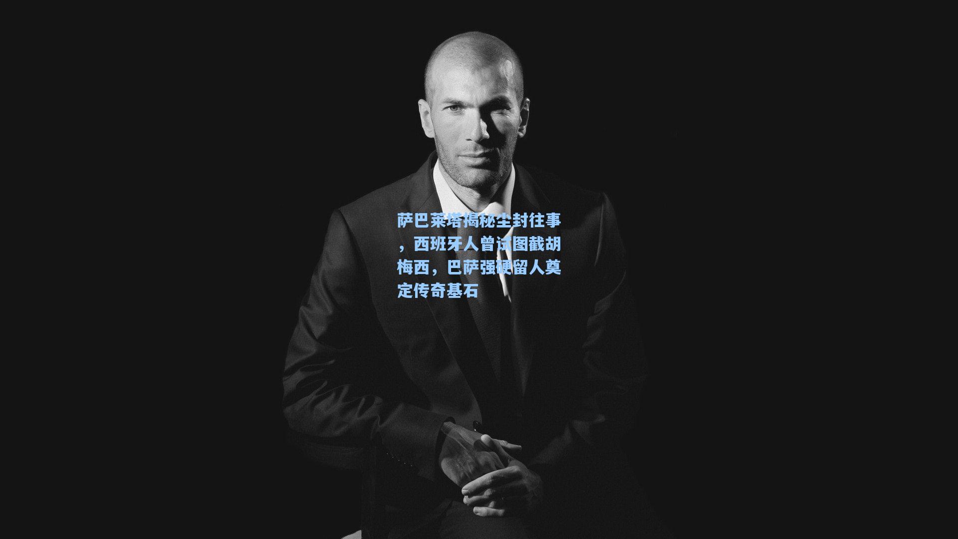 萨巴莱塔揭秘尘封往事，西班牙人曾试图截胡梅西，巴萨强硬留人奠定传奇基石