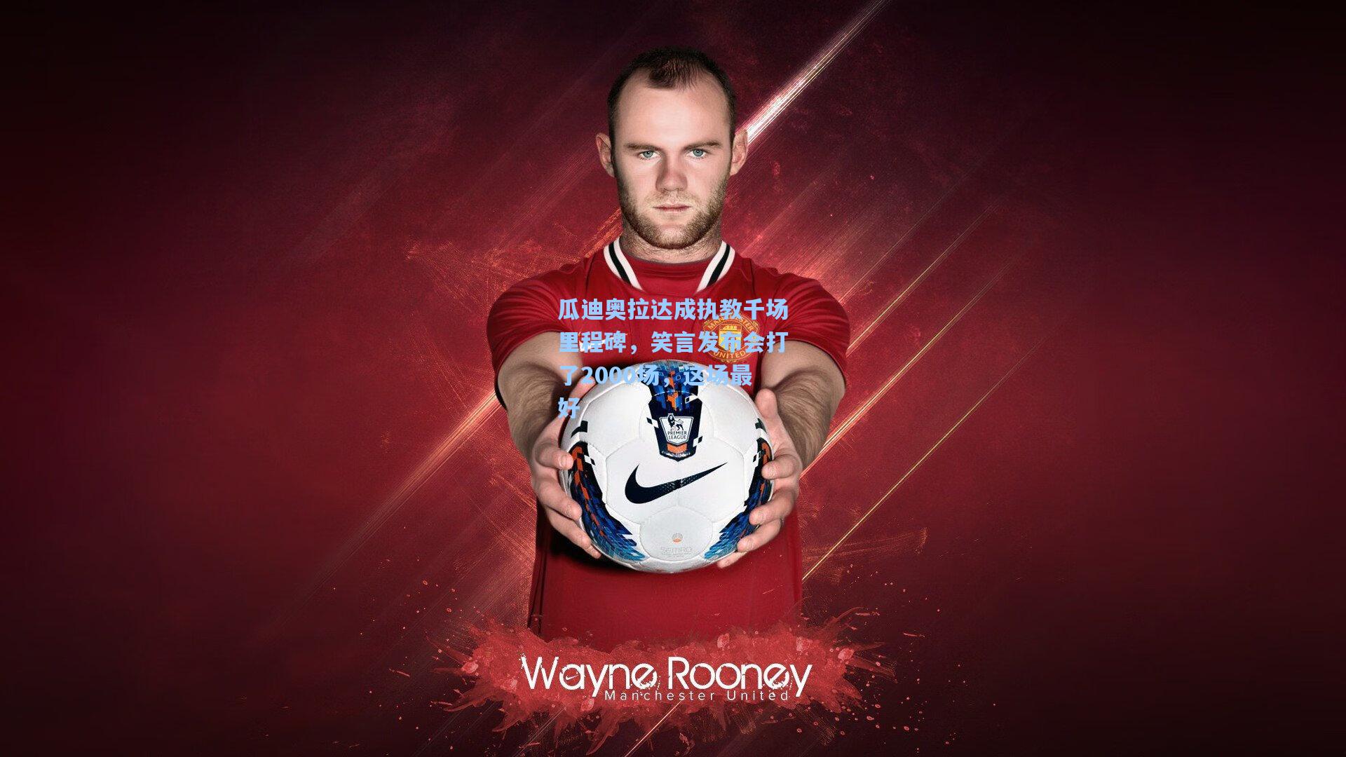 瓜迪奥拉达成执教千场里程碑，笑言发布会打了2000场，这场最好