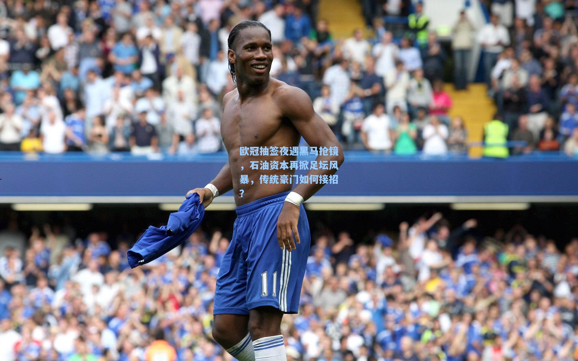 欧冠抽签夜遇黑马抢镜，石油资本再掀足坛风暴，传统豪门如何接招？