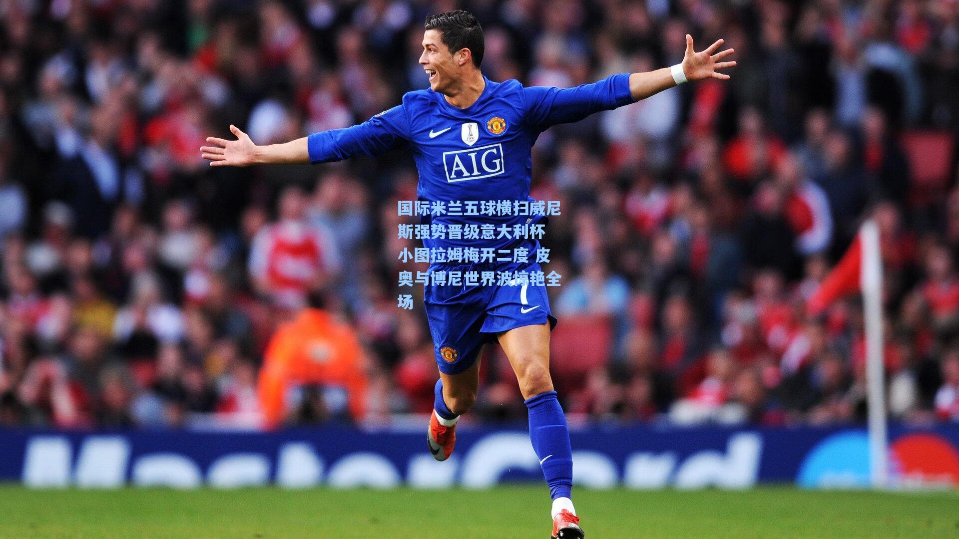 国际米兰五球横扫威尼斯强势晋级意大利杯 小图拉姆梅开二度 皮奥与博尼世界波惊艳全场