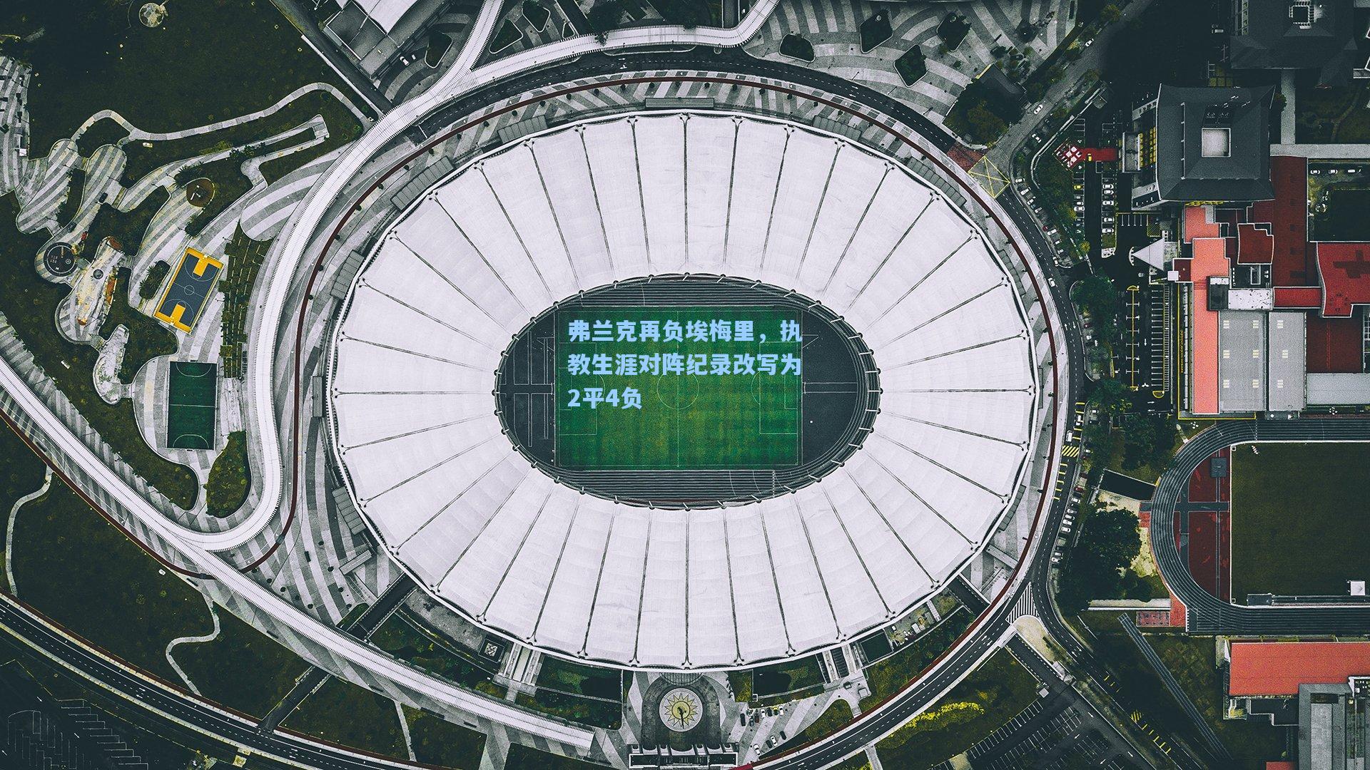 弗兰克再负埃梅里，执教生涯对阵纪录改写为2平4负