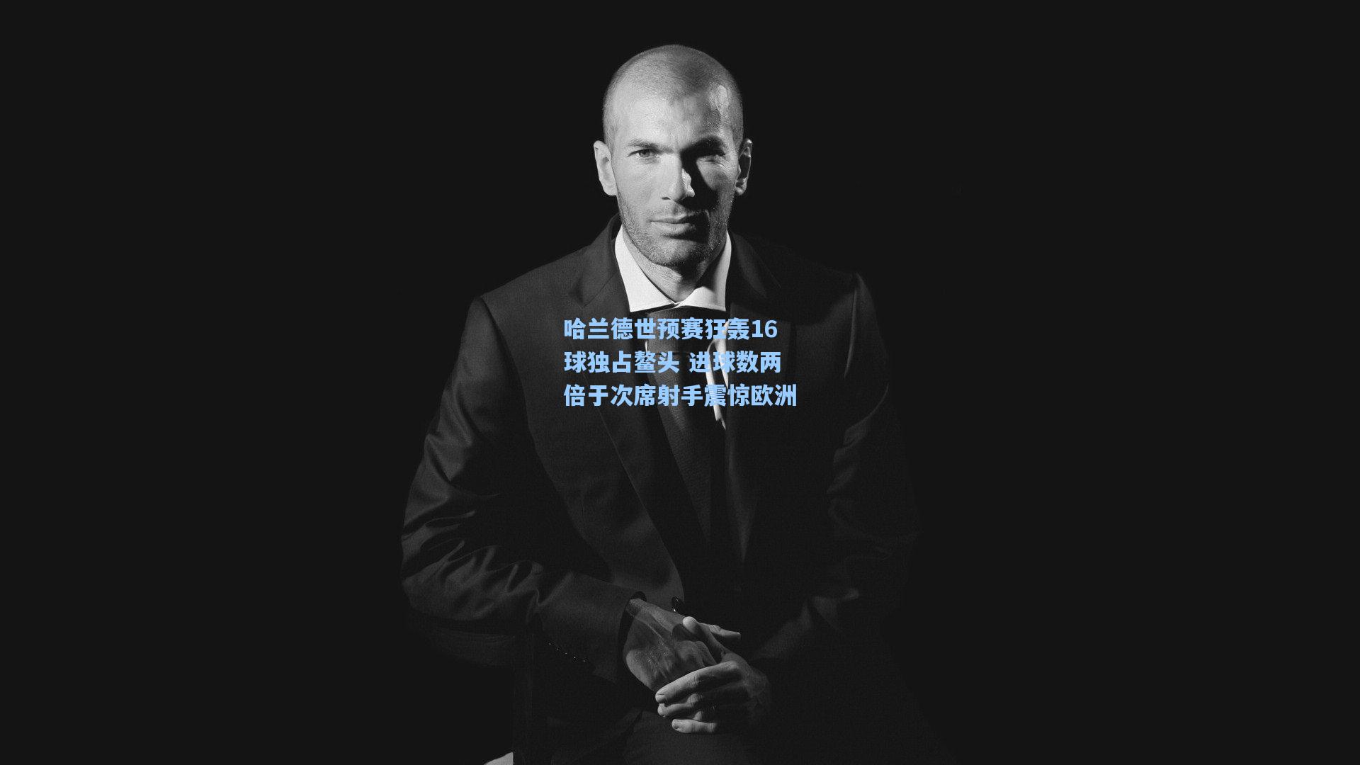 哈兰德世预赛狂轰16球独占鳌头 进球数两倍于次席射手震惊欧洲